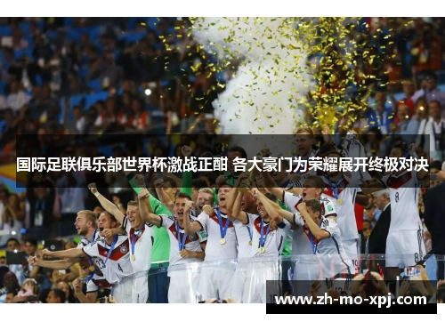 国际足联俱乐部世界杯激战正酣 各大豪门为荣耀展开终极对决