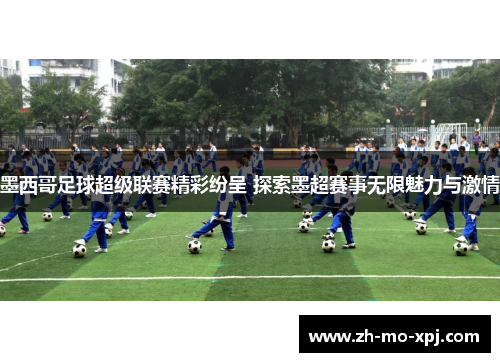 墨西哥足球超级联赛精彩纷呈 探索墨超赛事无限魅力与激情