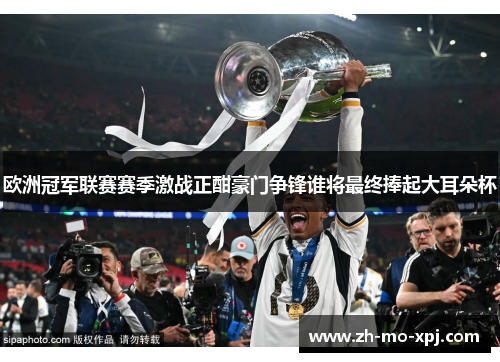 欧洲冠军联赛赛季激战正酣豪门争锋谁将最终捧起大耳朵杯