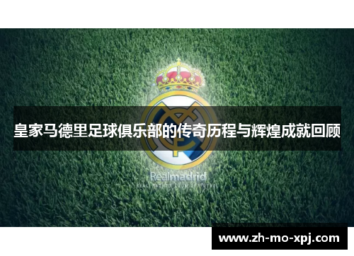 皇家马德里足球俱乐部的传奇历程与辉煌成就回顾