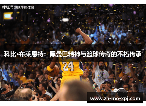 科比·布莱恩特：黑曼巴精神与篮球传奇的不朽传承