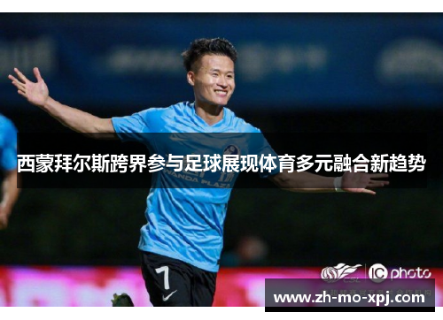 西蒙拜尔斯跨界参与足球展现体育多元融合新趋势