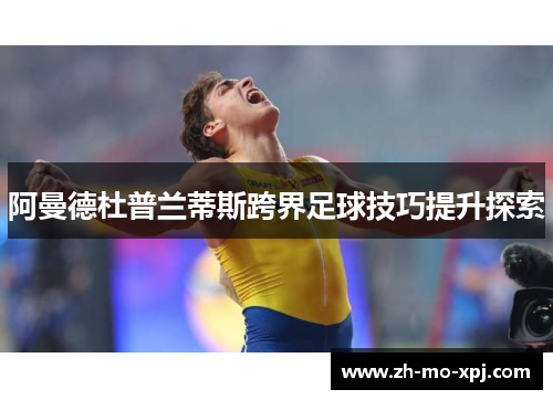 阿曼德杜普兰蒂斯跨界足球技巧提升探索
