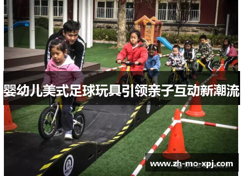 婴幼儿美式足球玩具引领亲子互动新潮流