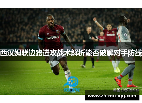 西汉姆联边路进攻战术解析能否破解对手防线