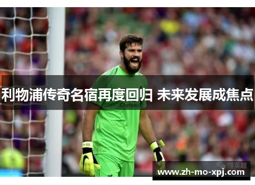 利物浦传奇名宿再度回归 未来发展成焦点