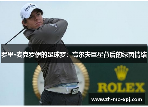 罗里·麦克罗伊的足球梦：高尔夫巨星背后的绿茵情结